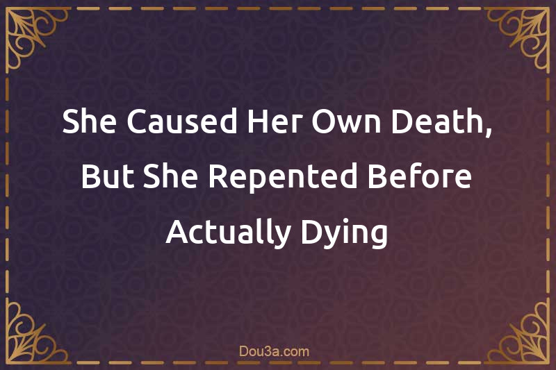 She Caused Her Own Death, But She Repented Before Actually Dying