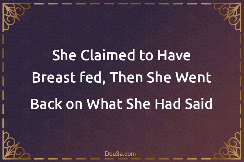 She Claimed to Have Breast-fed, Then She Went Back on What She Had Said
