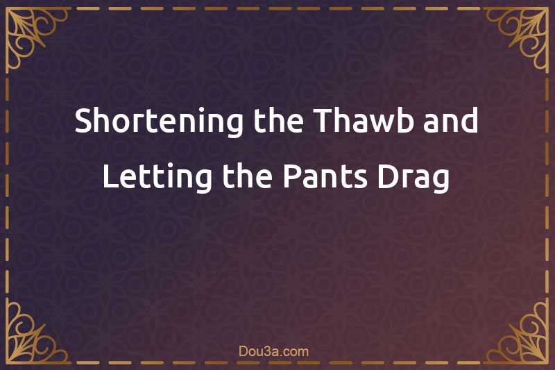 Shortening the Thawb and Letting the Pants Drag