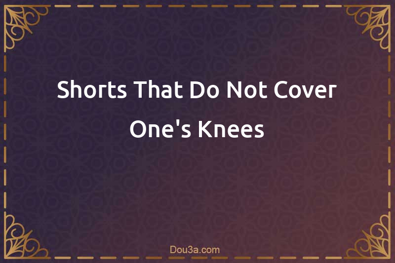Shorts That Do Not Cover One's Knees