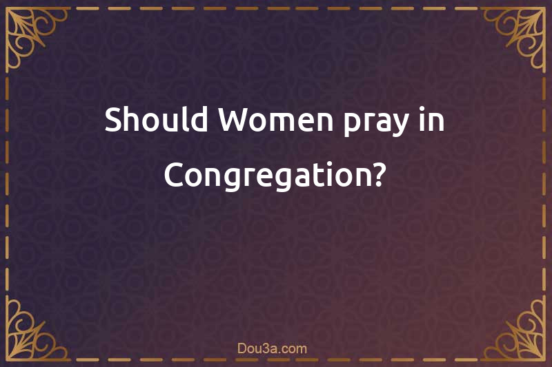 Should Women pray in Congregation?