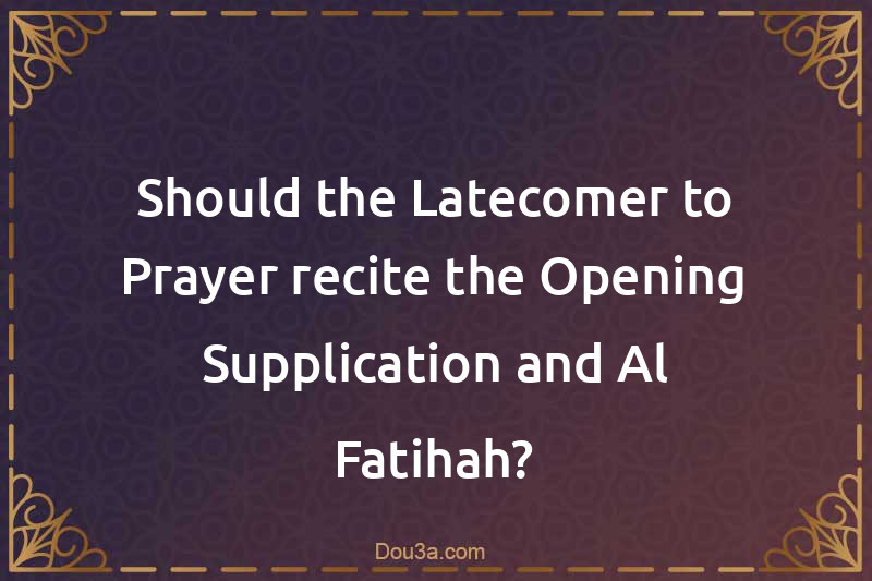 Should the Latecomer to Prayer recite the Opening Supplication and Al-Fatihah?
