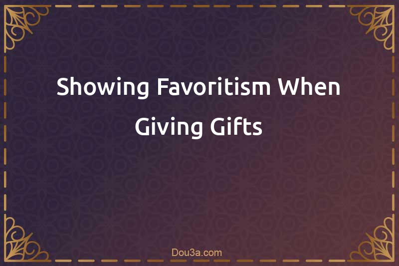 Showing Favoritism When Giving Gifts