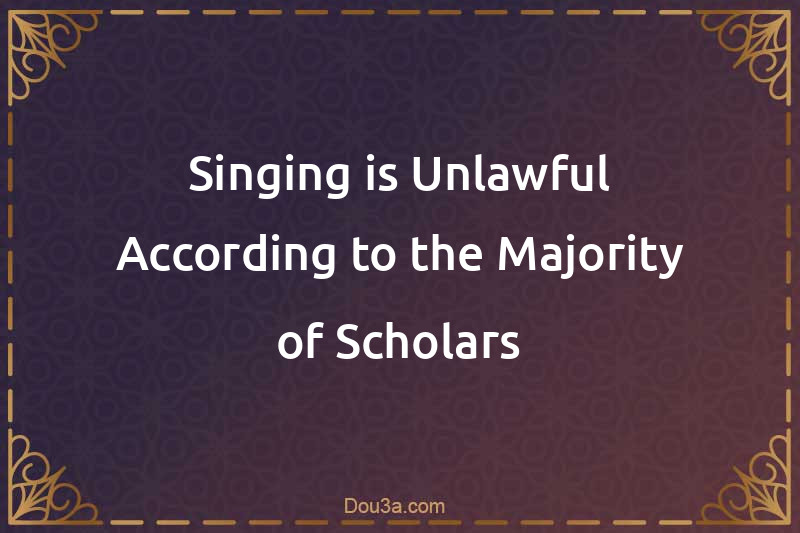 Singing is Unlawful According to the Majority of Scholars