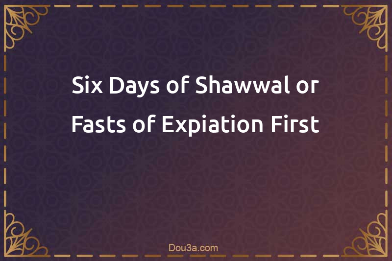 Six Days of Shawwal or Fasts of Expiation First