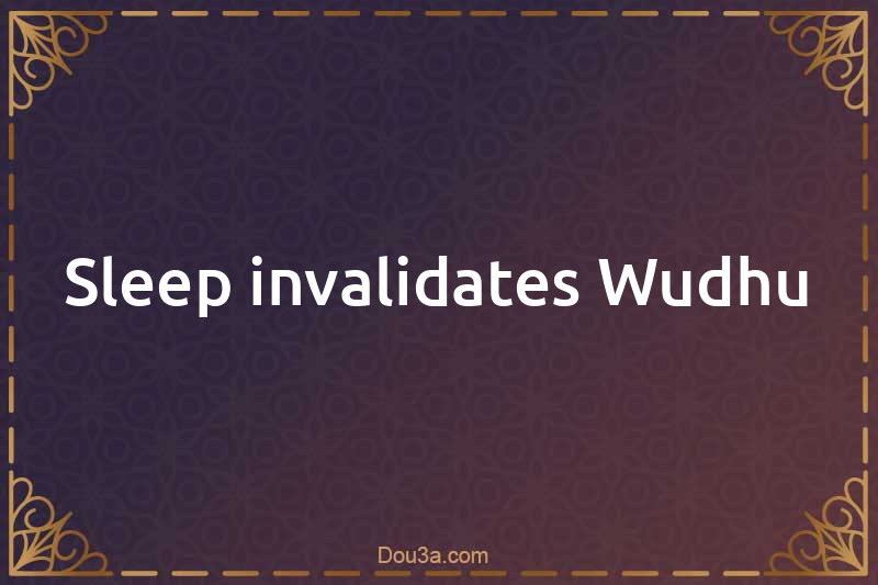 Sleep invalidates Wudhu