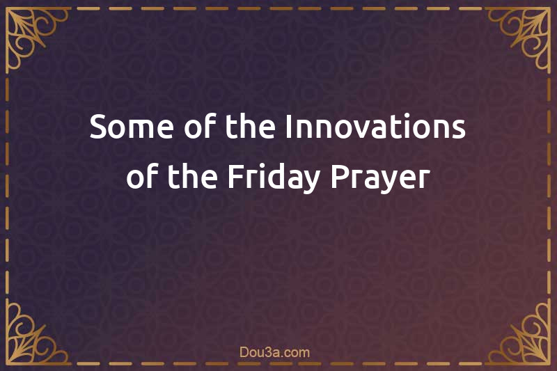 Some of the Innovations of the Friday Prayer