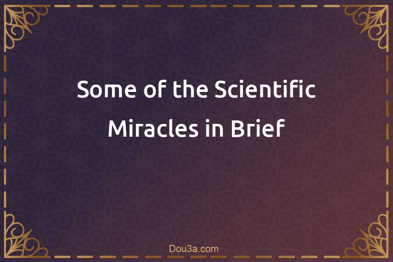 Some of the Scientific Miracles in Brief