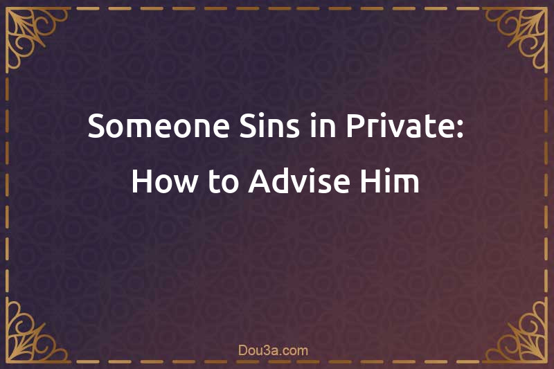 Someone Sins in Private: How to Advise Him