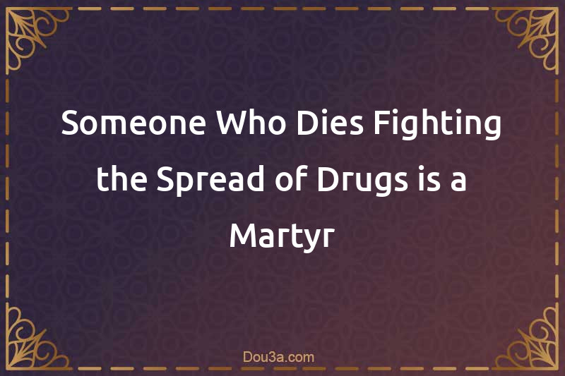 Someone Who Dies Fighting the Spread of Drugs is a Martyr