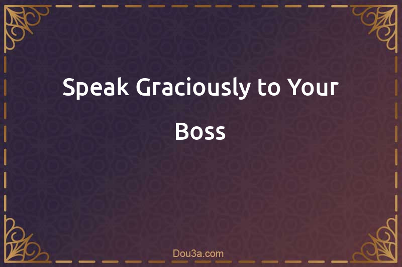 Speak Graciously to Your Boss