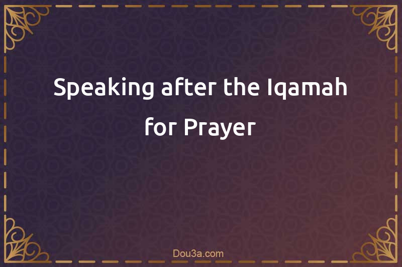 Speaking after the Iqamah for Prayer