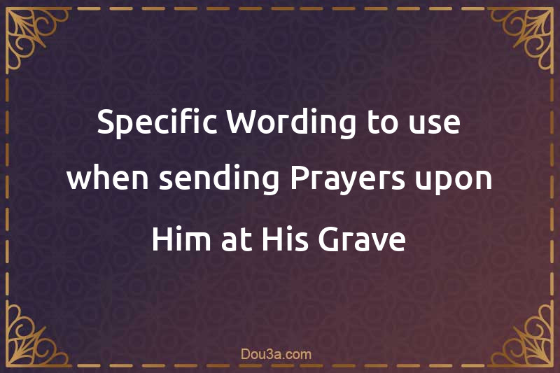 Specific Wording to use when sending Prayers upon Him at His Grave