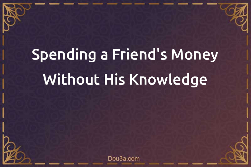 Spending a Friend's Money Without His Knowledge
