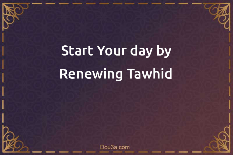 Start Your day by Renewing Tawhid