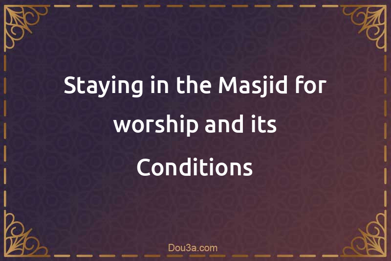 Staying in the Masjid for worship and its Conditions