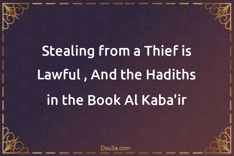 Stealing from a Thief is Lawful , And the Hadiths in the Book Al-Kaba'ir
