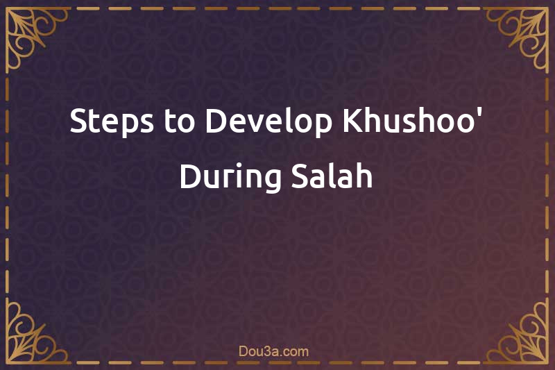 Steps to Develop Khushoo' During Salah