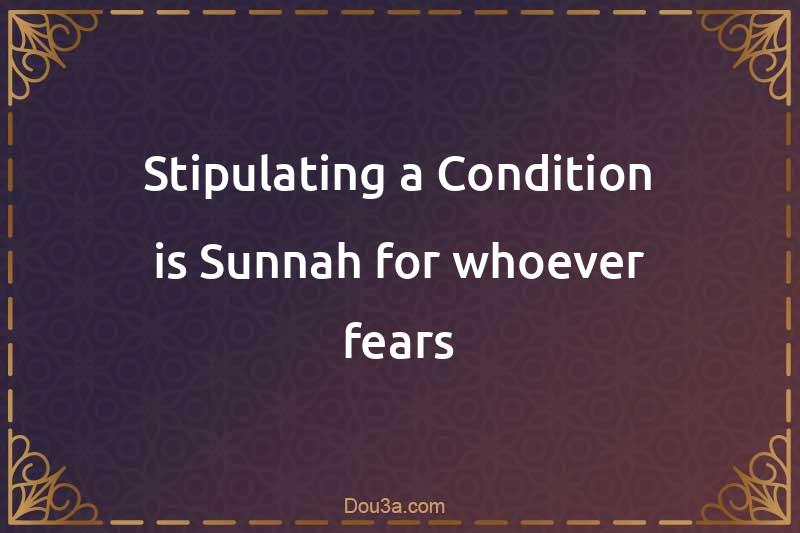 Stipulating a Condition is Sunnah for whoever fears