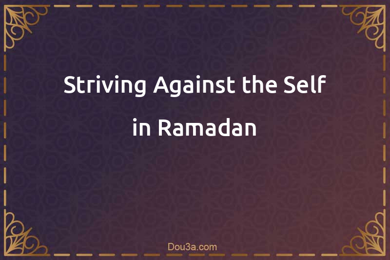 Striving Against the Self in Ramadan