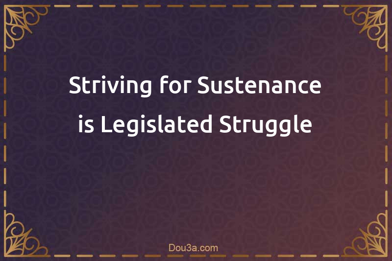 Striving for Sustenance is Legislated Struggle