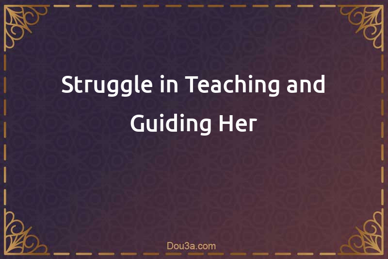 Struggle in Teaching and Guiding Her