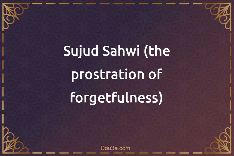 Sujud Sahwi (the prostration of forgetfulness)