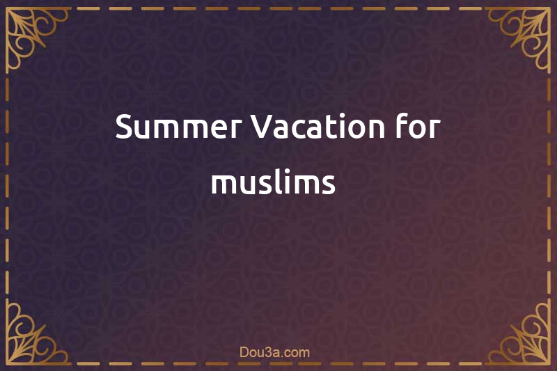  Benefit the muslim from summer vacation 