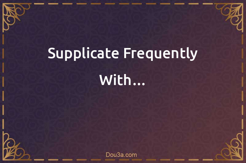 Supplicate Frequently With…