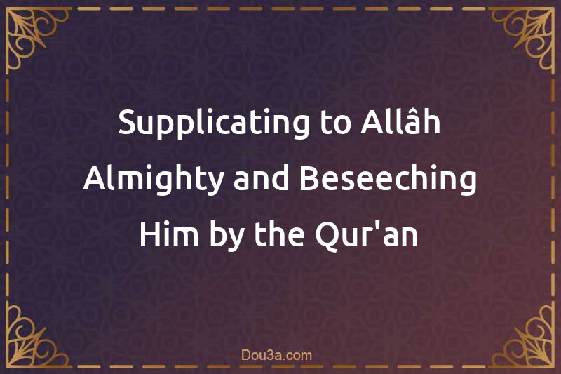 Supplicating to Allâh Almighty and Beseeching Him by the Qur'an