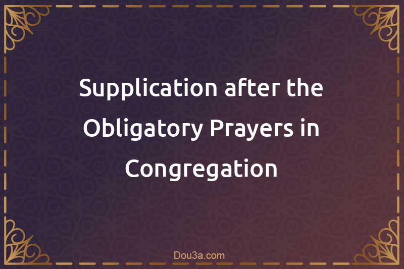 Supplication after the Obligatory Prayers in Congregation