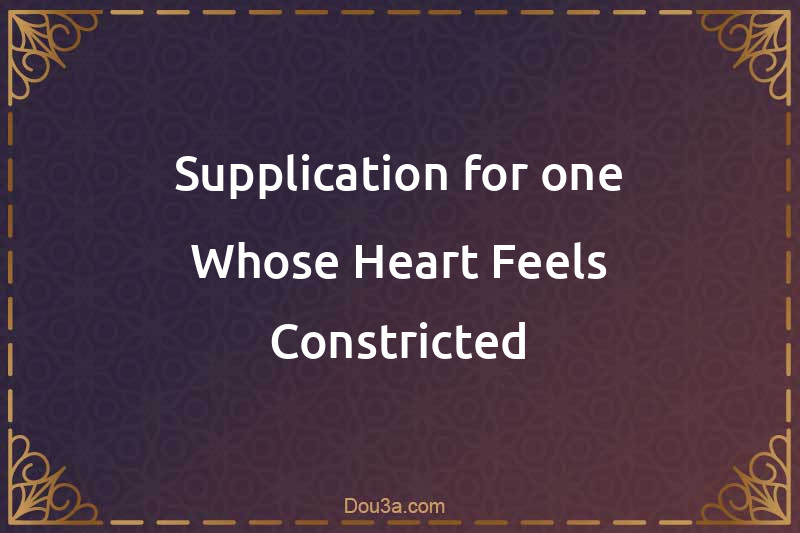 Supplication for one Whose Heart Feels Constricted
