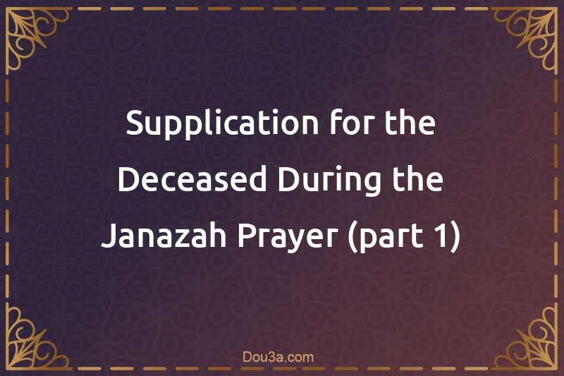 Supplication for the Deceased During the Janazah Prayer (part 1)