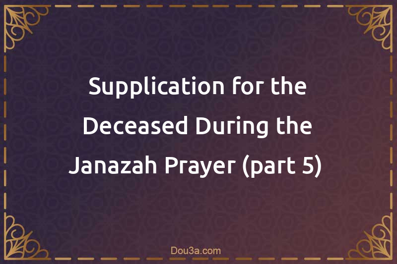 Supplication for the Deceased During the Janazah Prayer (part 5) 