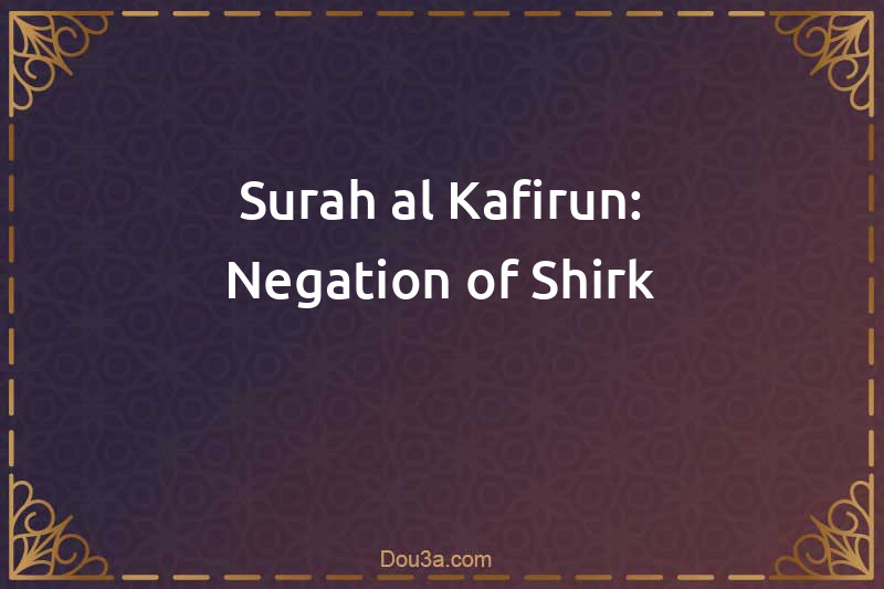 Surah al-Kafirun: Negation of Shirk