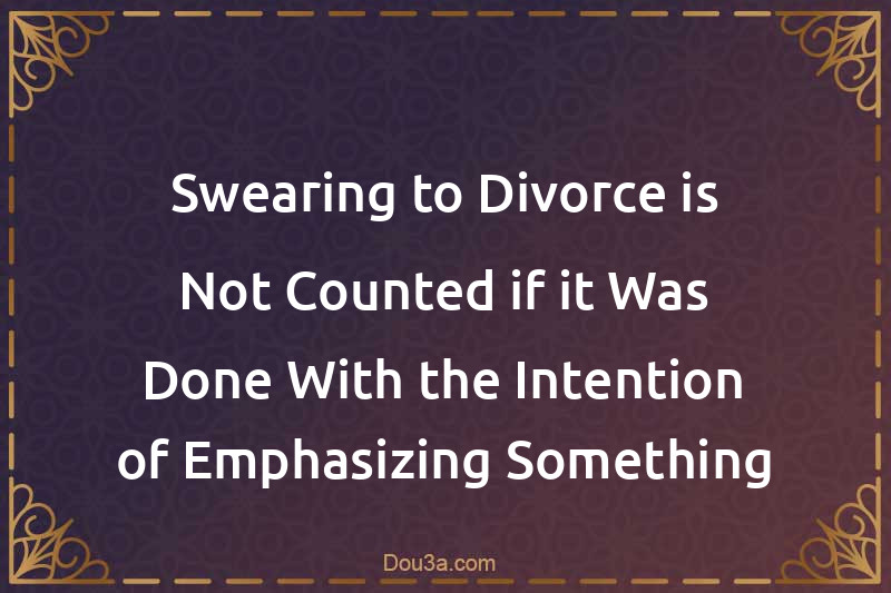 Swearing to Divorce is Not Counted if it Was Done With the Intention of Emphasizing Something