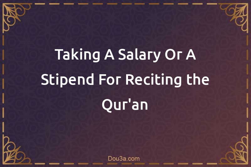Taking A Salary Or A Stipend For Reciting the Qur'an