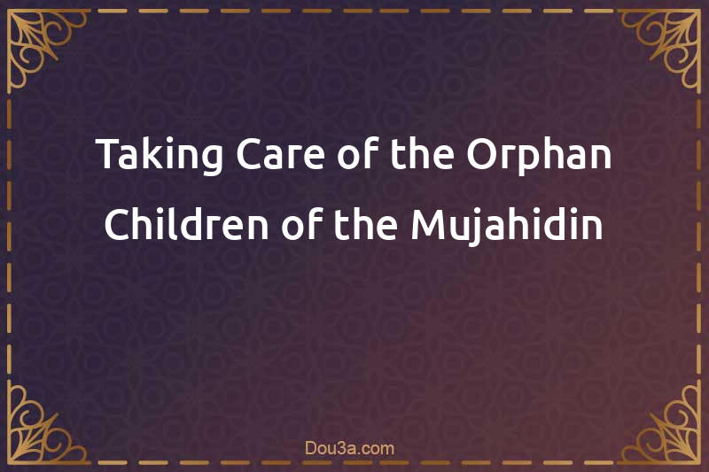 Taking Care of the Orphan Children of the Mujahidin