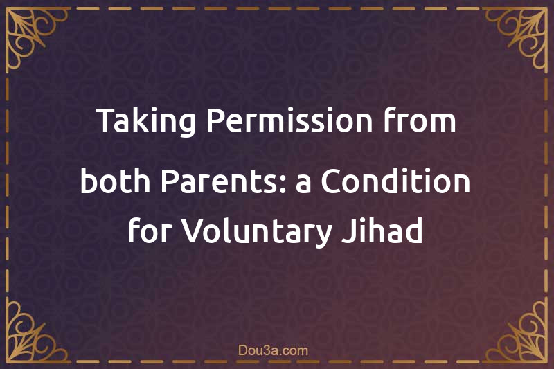 Taking Permission from both Parents: a Condition for Voluntary Jihad