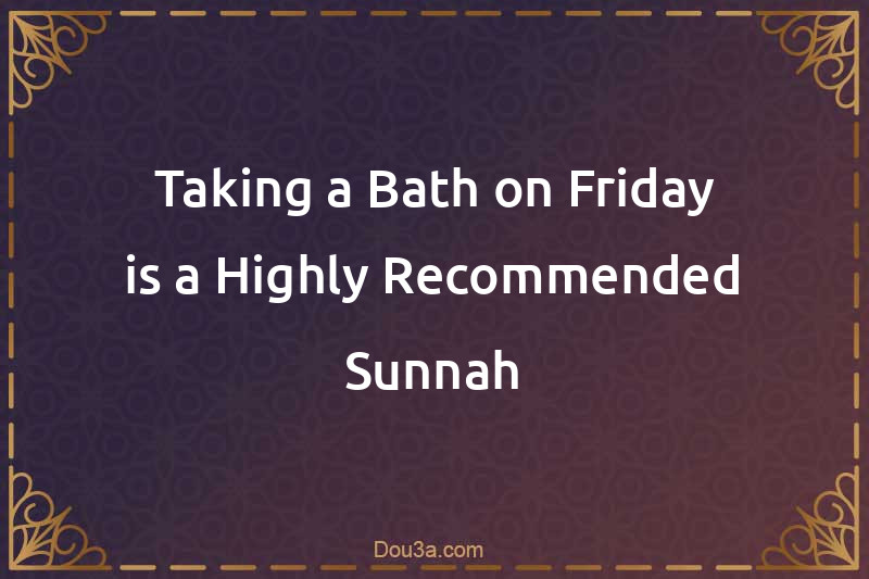 Taking a Bath on Friday is a Highly Recommended Sunnah