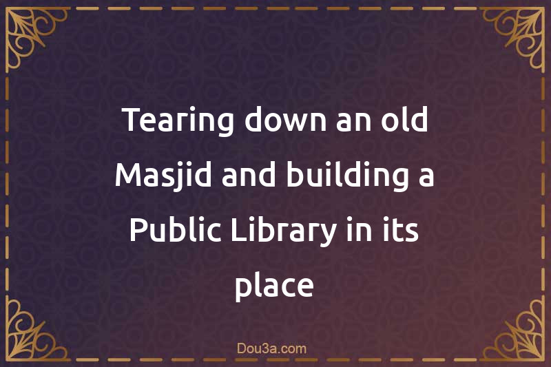 Tearing down an old Masjid and building a Public Library in its place