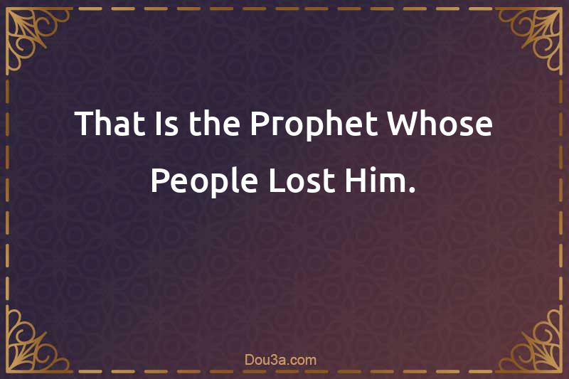 That Is the Prophet Whose People Lost Him.