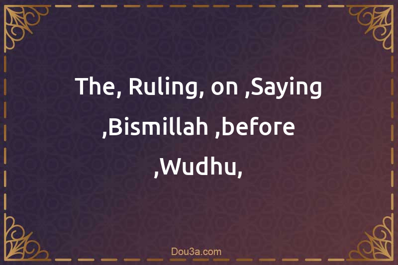 The Ruling on Saying Bismillah before Wudhu