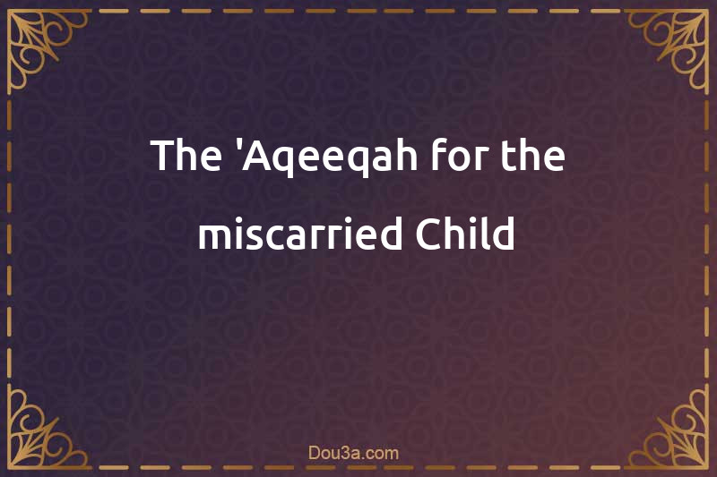 The 'Aqeeqah for the miscarried Child