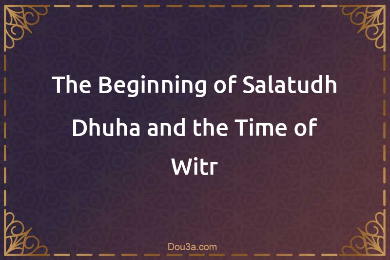 The Beginning of Salatudh-Dhuha and the Time of Witr