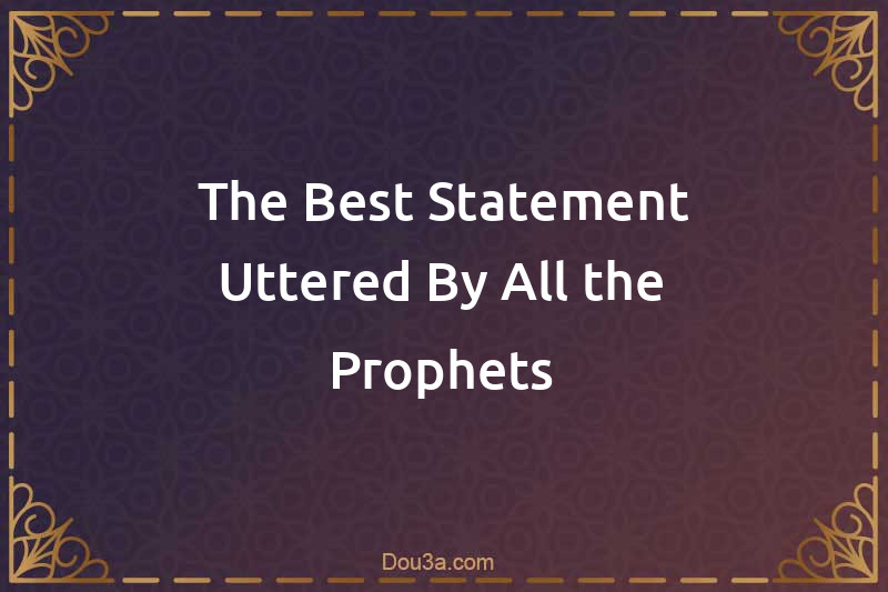 The Best Statement Uttered By All the Prophets
