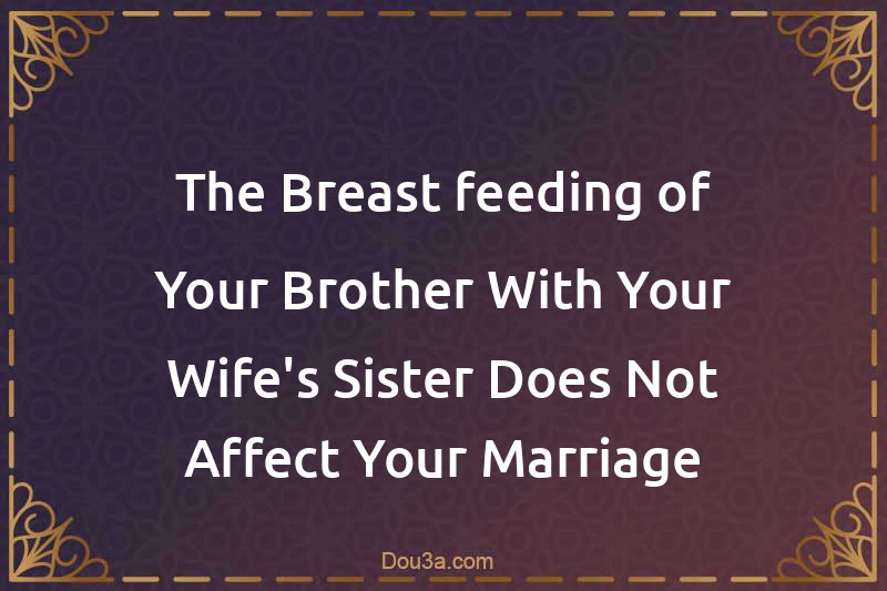 The Breast-feeding of Your Brother With Your Wife's Sister Does Not Affect Your Marriage