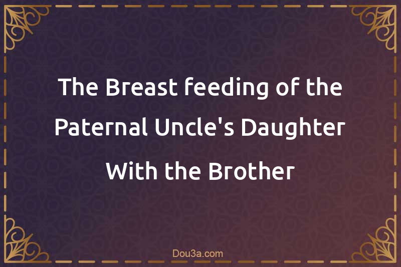 The Breast-feeding of the Paternal Uncle's Daughter With the Brother