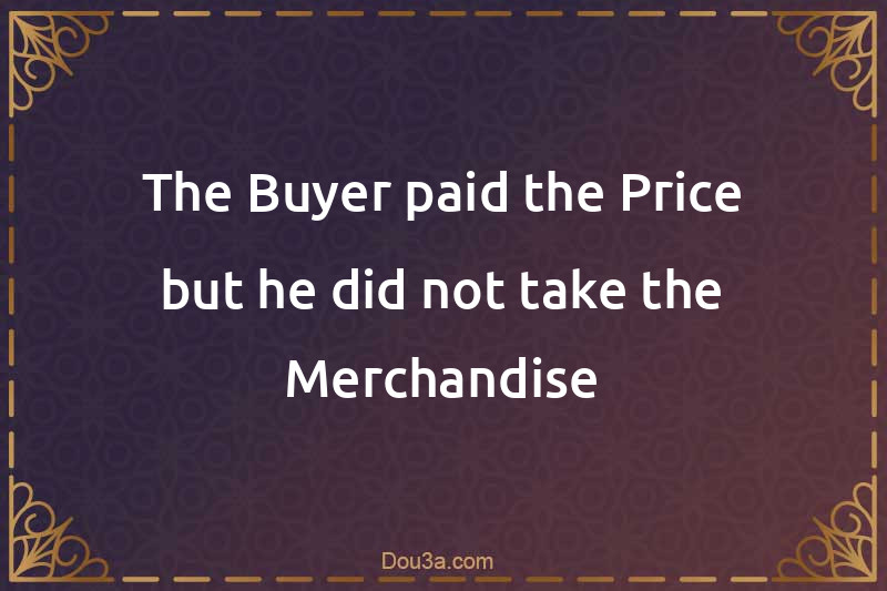 The Buyer paid the Price but he did not take the Merchandise