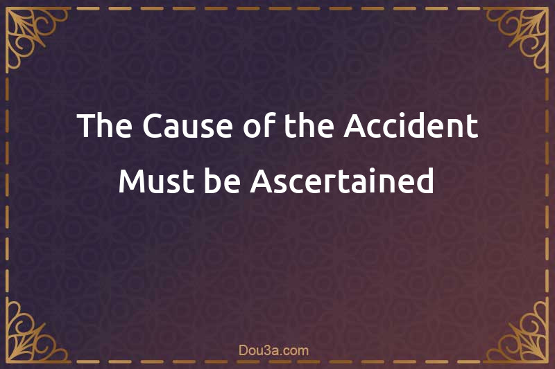 The Cause of the Accident Must be Ascertained